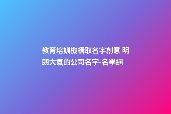 教育培訓機構取名字創意 明朗大氣的公司名字-名學網-第1張-公司起名-玄機派